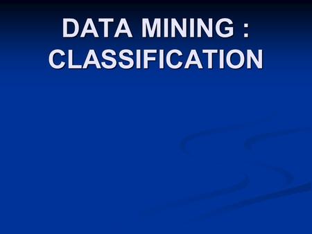 DATA MINING : CLASSIFICATION. Classification : Definition  Classification is a supervised learning.  Uses training sets which has correct answers (class.