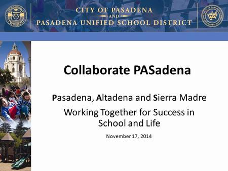 Collaborate PASadena P asadena, A ltadena and S ierra Madre Working Together for Success in School and Life November 17, 2014.