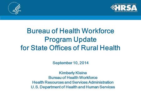 Bureau of Health Workforce Program Update for State Offices of Rural Health September 10, 2014 Kimberly Kleine Bureau of Health Workforce Health Resources.