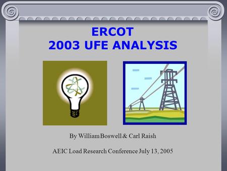 ERCOT 2003 UFE ANALYSIS By William Boswell & Carl Raish AEIC Load Research Conference July 13, 2005.