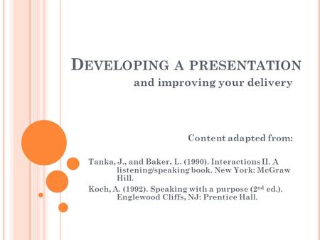 D EVELOPING A PRESENTATION and improving your delivery Content adapted from: Tanka, J., and Baker, L. (1990). Interactions II. A listening/speaking book.