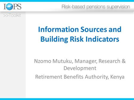 Information Sources and Building Risk Indicators Nzomo Mutuku, Manager, Research & Development Retirement Benefits Authority, Kenya.