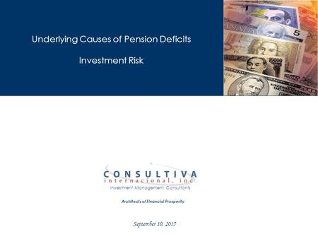 Architects of Financial Prosperity Investment Management Consultants Underlying Causes of Pension Deficits Investment Risk September 10, 2015.