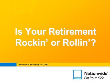457 Retirement Education for LIFE ® Is Your Retirement Rockin’ or Rollin’?