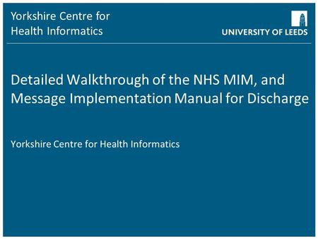 Yorkshire Centre for Health Informatics Detailed Walkthrough of the NHS MIM, and Message Implementation Manual for Discharge Yorkshire Centre for Health.