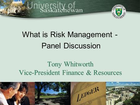 What is Risk Management - Panel Discussion Tony Whitworth Vice-President Finance & Resources.