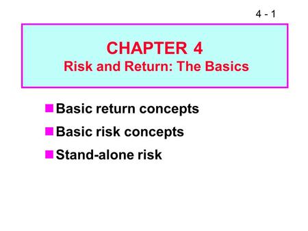 4 - 1 CHAPTER 4 Risk and Return: The Basics Basic return concepts Basic risk concepts Stand-alone risk.