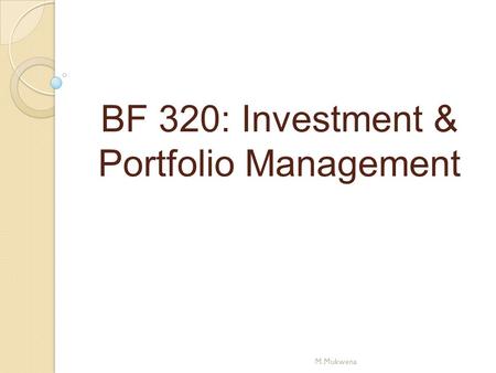 BF 320: Investment & Portfolio Management M.Mukwena.