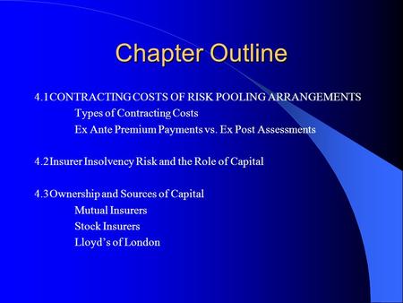 Chapter Outline 4.1CONTRACTING COSTS OF RISK POOLING ARRANGEMENTS Types of Contracting Costs Ex Ante Premium Payments vs. Ex Post Assessments 4.2Insurer.