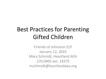 Best Practices for Parenting Gifted Children Friends of Johnston ELP January 12, 2015 Mary Schmidt, Heartland AEA 270.0405 ext. 14375
