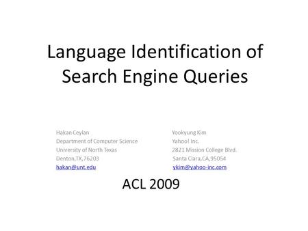 Language Identification of Search Engine Queries Hakan Ceylan Yookyung Kim Department of Computer Science Yahoo! Inc. University of North Texas 2821 Mission.