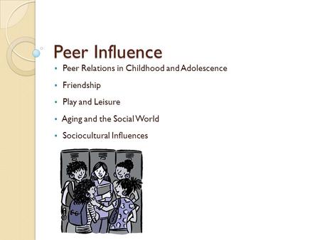 Peer Influence  Peer Relations in Childhood and Adolescence  Friendship  Play and Leisure  Aging and the Social World  Sociocultural Influences.