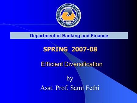 Department of Banking and Finance SPRING 2007-08 Efficient Diversification Efficient Diversification by Asst. Prof. Sami Fethi.