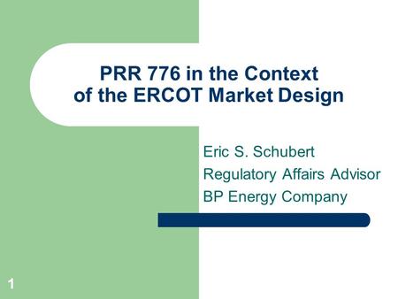 1 PRR 776 in the Context of the ERCOT Market Design Eric S. Schubert Regulatory Affairs Advisor BP Energy Company.