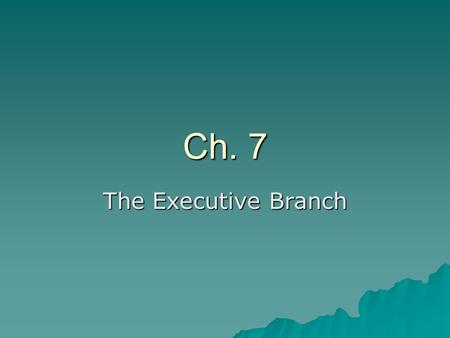 Ch. 7 The Executive Branch.