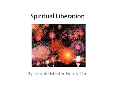 Spiritual Liberation By Temple Master Henry Chu. Introduction In this 4 th of July holiday, we are celebrating the political freedom that we enjoy as.