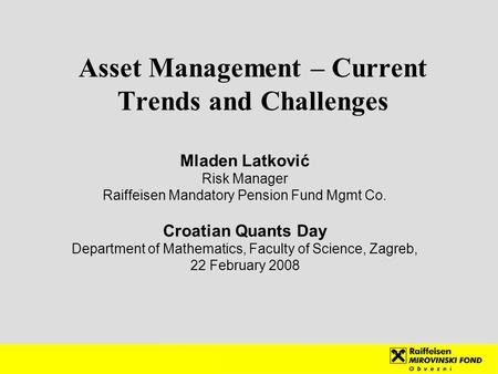 Asset Management – Current Trends and Challenges Mladen Latković Risk Manager Raiffeisen Mandatory Pension Fund Mgmt Co. Croatian Quants Day Department.