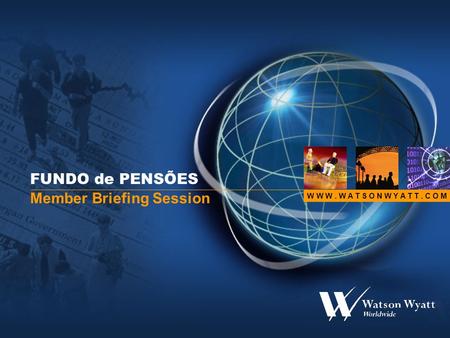 W W W. W A T S O N W Y A T T. C O M FUNDO de PENSÕES Member Briefing Session.