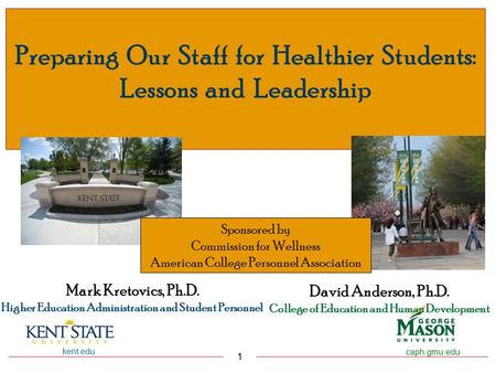 Kent.edu 1 caph.gmu.edu Preparing Our Staff for Healthier Students: Lessons and Leadership David Anderson, Ph.D. College of Education and Human Development.