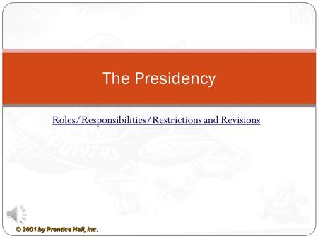 © 2001 by Prentice Hall, Inc. Roles/Responsibilities/Restrictions and Revisions The Presidency.