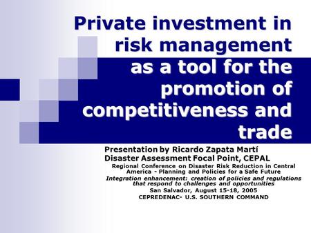Private investment in risk management as a tool for the promotion of competitiveness and trade Presentation by Ricardo Zapata Martí Disaster Assessment.