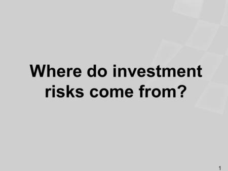 Where do investment risks come from? 1. Identifying the types of investment risk Economic Volatility Business-specific Interest rate Loss of purchasing.