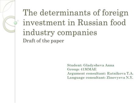 The determinants of foreign investment in Russian food industry companies Draft of the paper Student: Gladysheva Anna Group: 41MMAE Argument consultant: