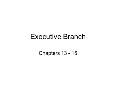 Executive Branch Chapters 13 - 15.