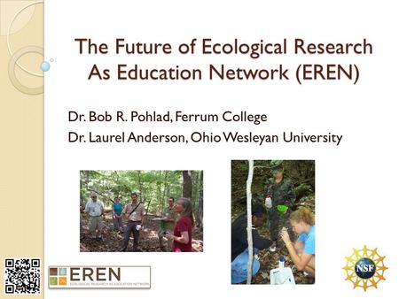 The Future of Ecological Research As Education Network (EREN) Dr. Bob R. Pohlad, Ferrum College Dr. Laurel Anderson, Ohio Wesleyan University.