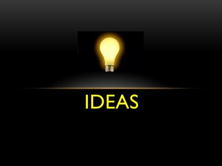 IDEAS. What is the power of an idea? IDEAS Where good ideas come from …