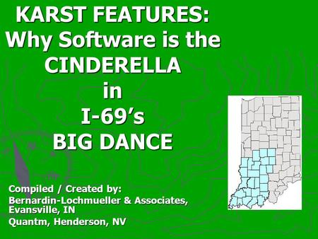 Compiled / Created by: Bernardin-Lochmueller & Associates, Evansville, IN Quantm, Henderson, NV KARST FEATURES: Why Software is the CINDERELLA in I-69’s.