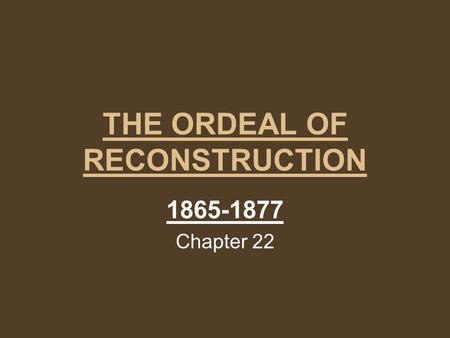 THE ORDEAL OF RECONSTRUCTION 1865-1877 Chapter 22.