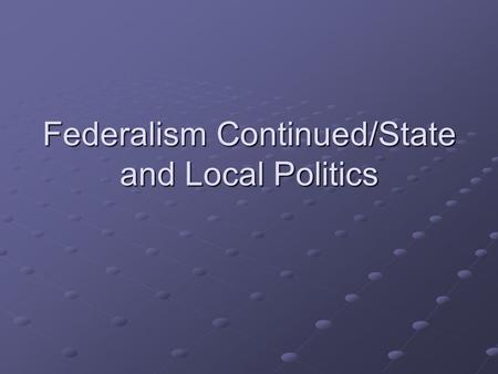 Federalism Continued/State and Local Politics. Recap Federalism Separation of Powers Checks and Balances Duties of three branches Threats to separation.