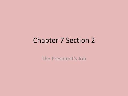 Chapter 7 Section 2 The President’s Job.