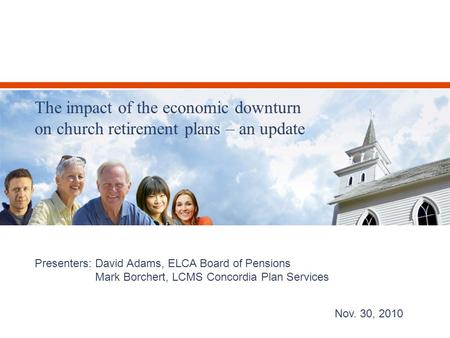 Presenters: David Adams, ELCA Board of Pensions Mark Borchert, LCMS Concordia Plan Services The impact of the economic downturn on church retirement plans.