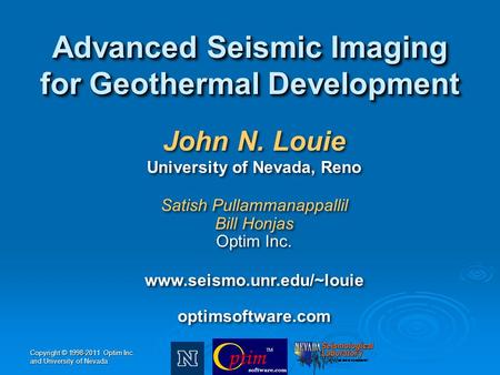 Copyright © 1998-2011 Optim Inc. and University of Nevada John N. Louie University of Nevada, Reno Satish Pullammanappallil Bill Honjas Optim Inc. www.seismo.unr.edu/~louie.