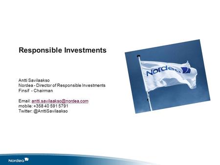 Responsible Investments Antti Savilaakso Nordea - Director of Responsible Investments Finsif - Chairman   mobile: +358.