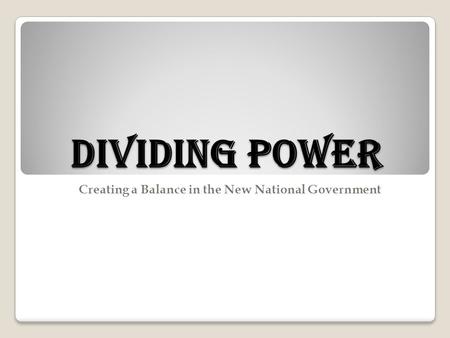Dividing Power Creating a Balance in the New National Government.