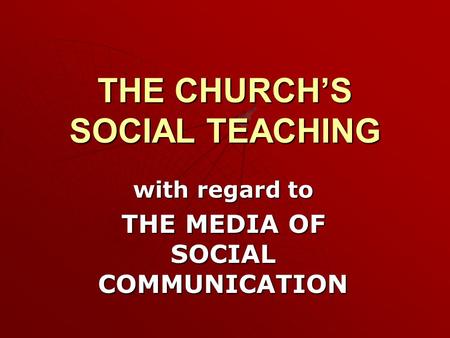 THE CHURCH’S SOCIAL TEACHING with regard to THE MEDIA OF SOCIAL COMMUNICATION.