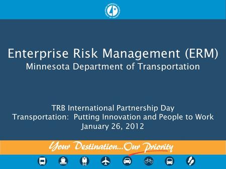 Enterprise Risk Management (ERM) Minnesota Department of Transportation Enterprise Risk Management (ERM) Minnesota Department of Transportation TRB International.