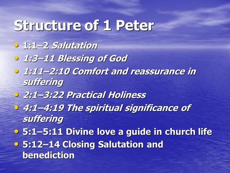 Structure of 1 Peter 1:1–2 Salutation 1:1–2 Salutation 1:3–11 Blessing of God 1:3–11 Blessing of God 1:11–2:10 Comfort and reassurance in suffering 1:11–2:10.