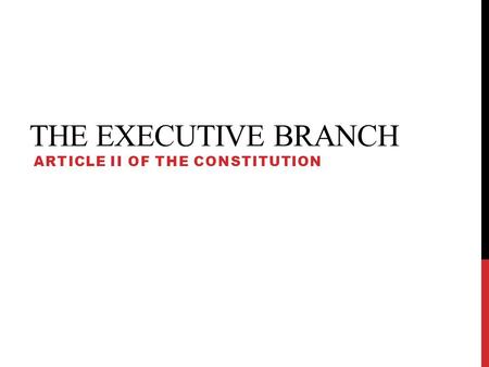 THE EXECUTIVE BRANCH ARTICLE II OF THE CONSTITUTION.