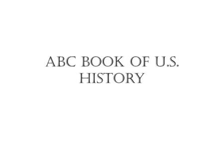 ABC Book Of U.S. History. 1.Abolitionist-A person who strongly favors doing away with slavery. 2.Alliance-A close associations of nations or other groups,