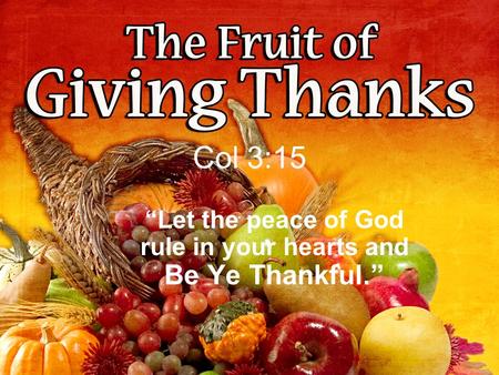 Col 3:15 “Let the peace of God rule in your hearts and Be Ye Thankful.”