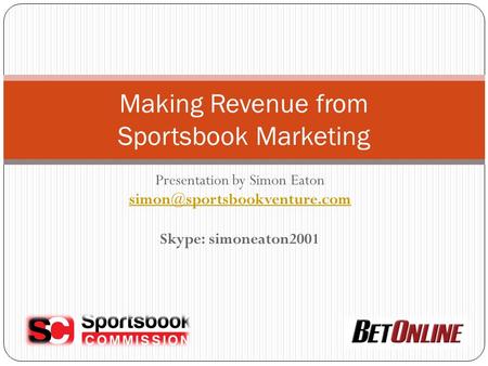 Presentation by Simon Eaton Skype: simoneaton2001 Making Revenue from Sportsbook Marketing.