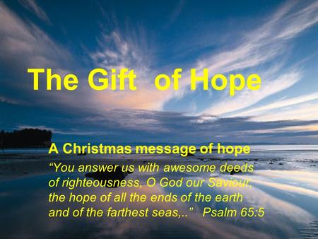 The Gift of Hope A Christmas message of hope “You answer us with awesome deeds of righteousness, O God our Saviour, the hope of all the ends of the earth.
