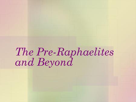 The Pre-Raphaelites and Beyond. Pre-Raphaelite Brotherhood 1849-early 1850s  Emulated the art of late medieval and early Renaissance Europe until the.