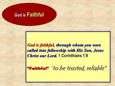 God is Faithful God is faithful, through whom you were called into fellowship with His Son, Jesus Christ our Lord. 1 Corinthians 1:9 to be trusted, reliable”