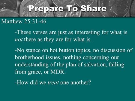 Prepare To Share Matthew 25:31-46 -These verses are just as interesting for what is not there as they are for what is. -No stance on hot button topics,