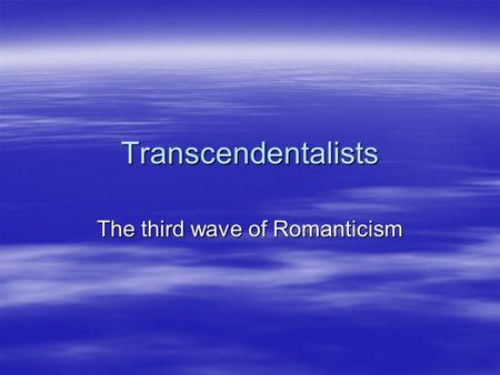 Transcendentalists The third wave of Romanticism.